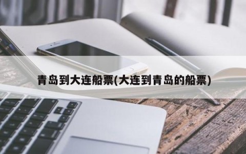 青岛到大连船票(大连到青岛的船票)