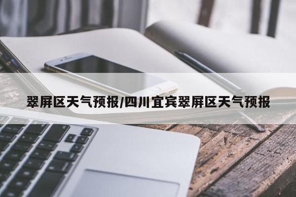 翠屏区天气预报/四川宜宾翠屏区天气预报
