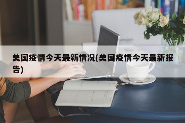 美国疫情今天最新情况(美国疫情今天最新报告)