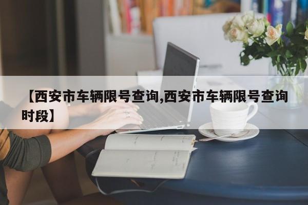 【西安市车辆限号查询,西安市车辆限号查询时段】