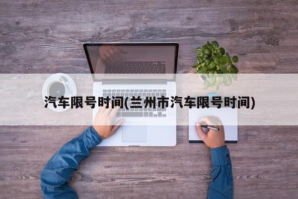 汽车限号时间(兰州市汽车限号时间)