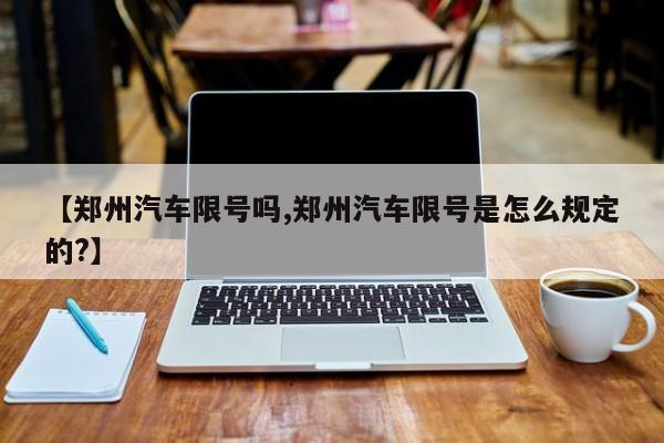 【郑州汽车限号吗,郑州汽车限号是怎么规定的?】