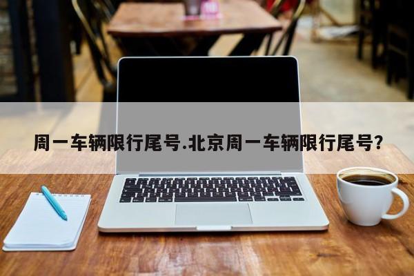 周一车辆限行尾号.北京周一车辆限行尾号?