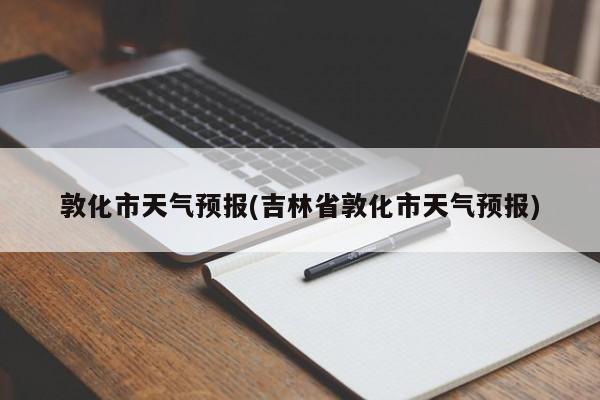 敦化市天气预报(吉林省敦化市天气预报)
