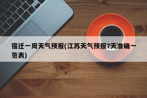 宿迁一周天气预报(江苏天气预报7天准确一览表)