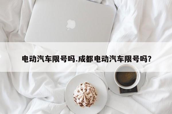 电动汽车限号吗.成都电动汽车限号吗?